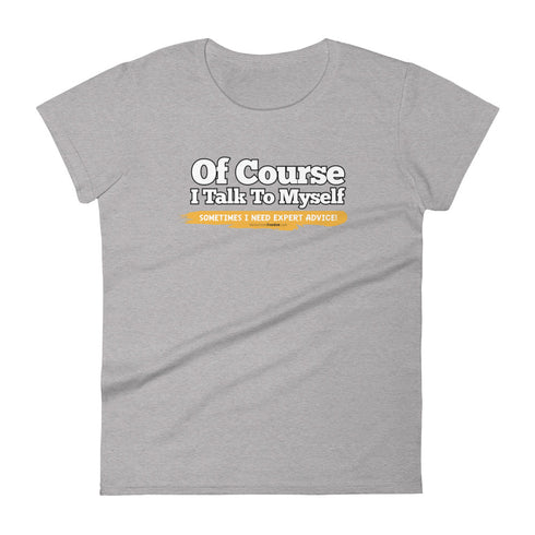 Of Course I Talk To Myself Sometimes I Need Expert Advice Women's short sleeve t-shirt - Mainstream Freedom